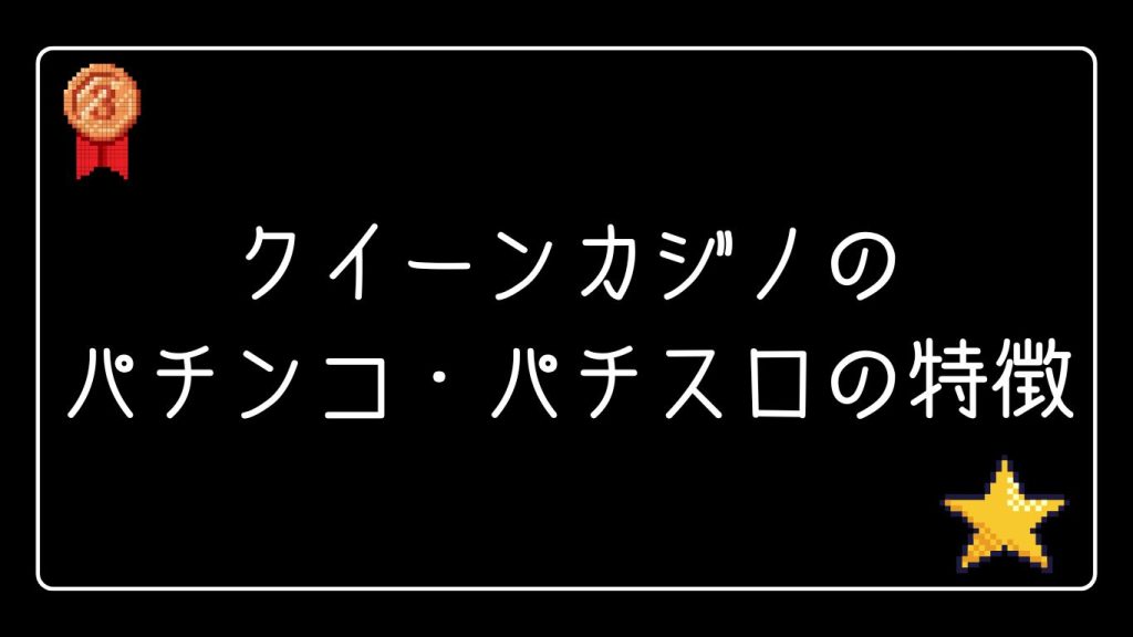 クイーンカジノのパチンコ・パチスロの特徴