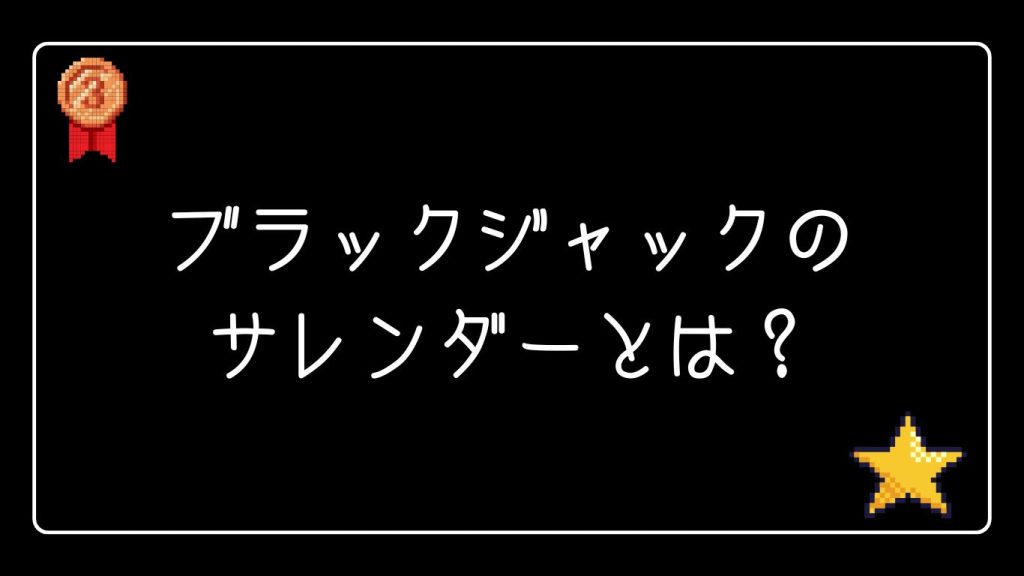 ブラックジャックのサレンダーとは？基本ルールを解説