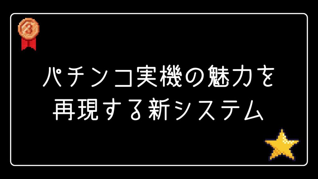 パチンコ実機の魅力を余すことなく再現する新システム