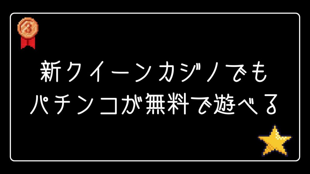 新クイーンカジノでもパチンコが無料で遊べる