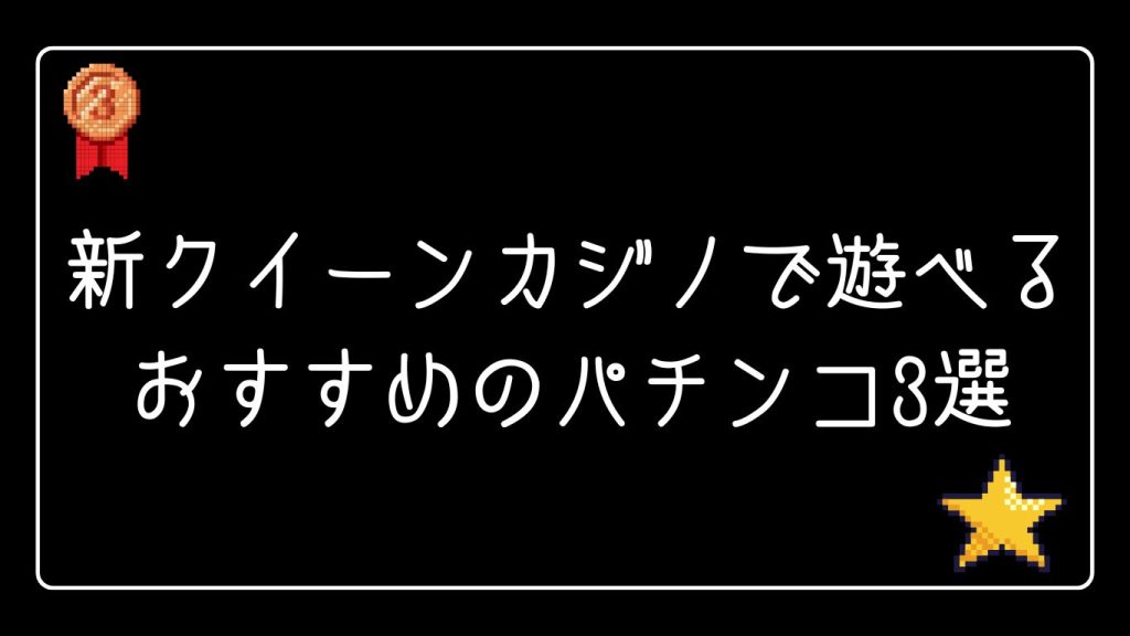 新クイーンカジノで遊べるおすすめのパチンコ3選