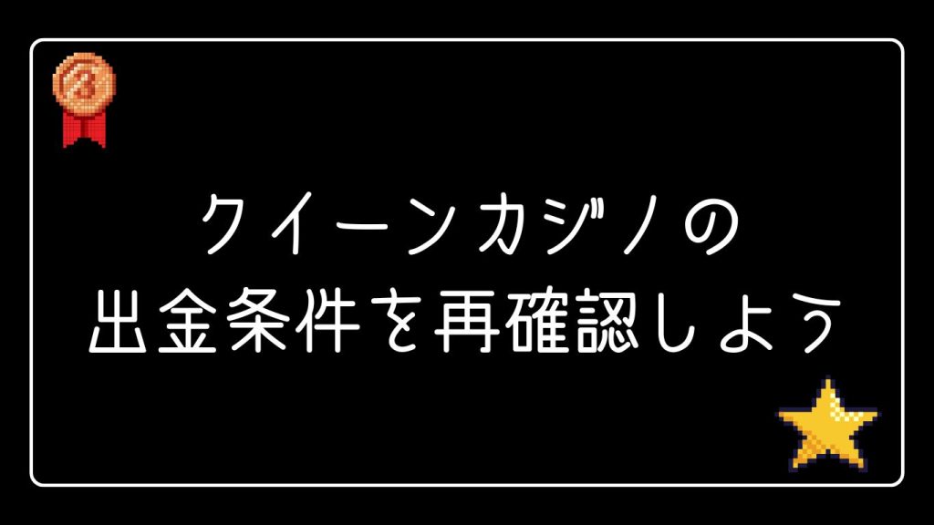 クイーンカジノの出金条件を再確認しよう