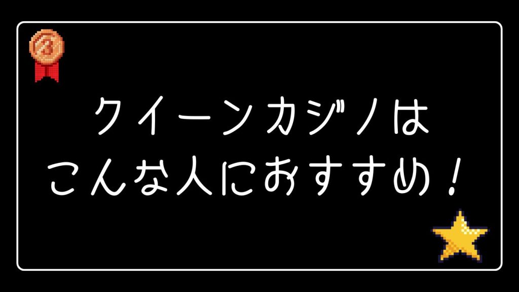 クイーンカジノはこんな人におすすめ！