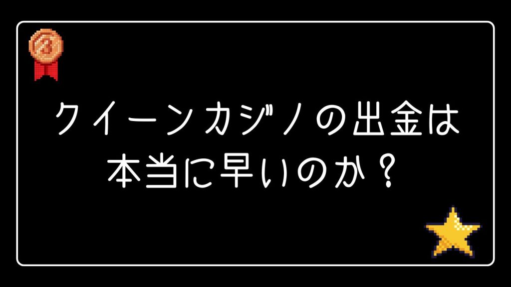 クイーンカジノの出金は本当に早いのか？