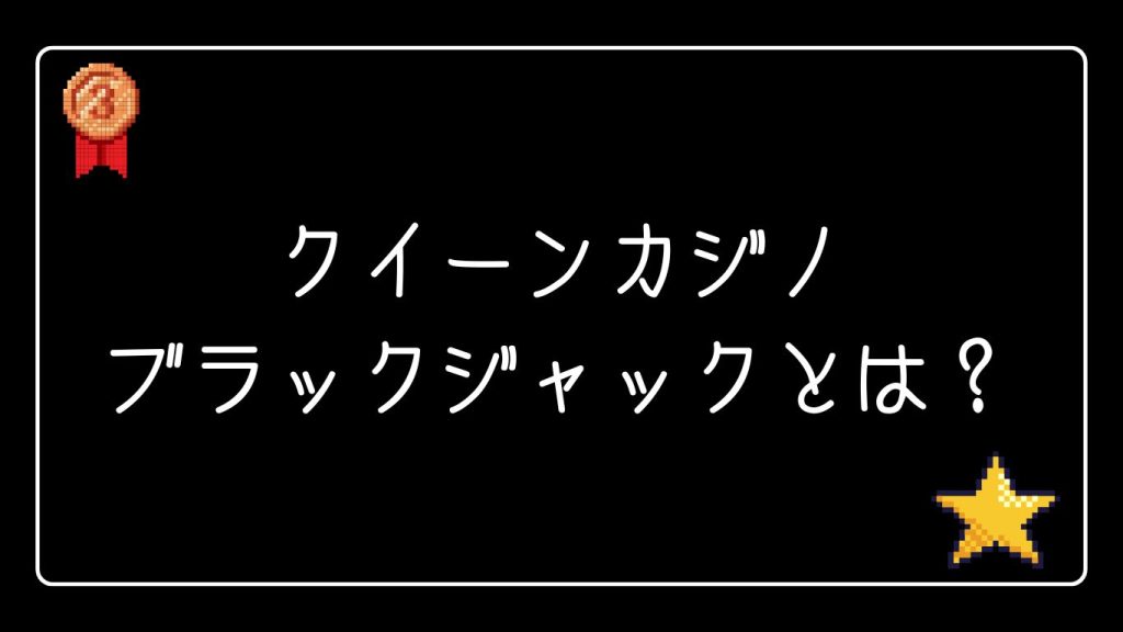 クイーンカジノのブラックジャックとは？