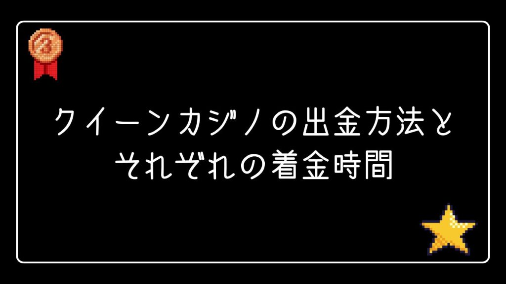 クイーンカジノの出金方法と、それぞれの着金時間