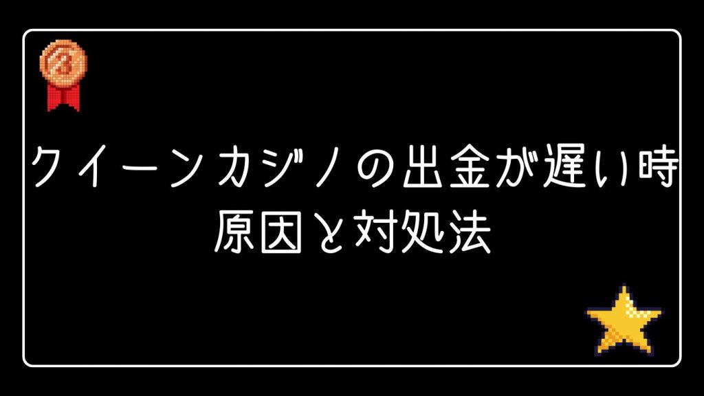 クイーンカジノの出金が遅い時の原因と対処法