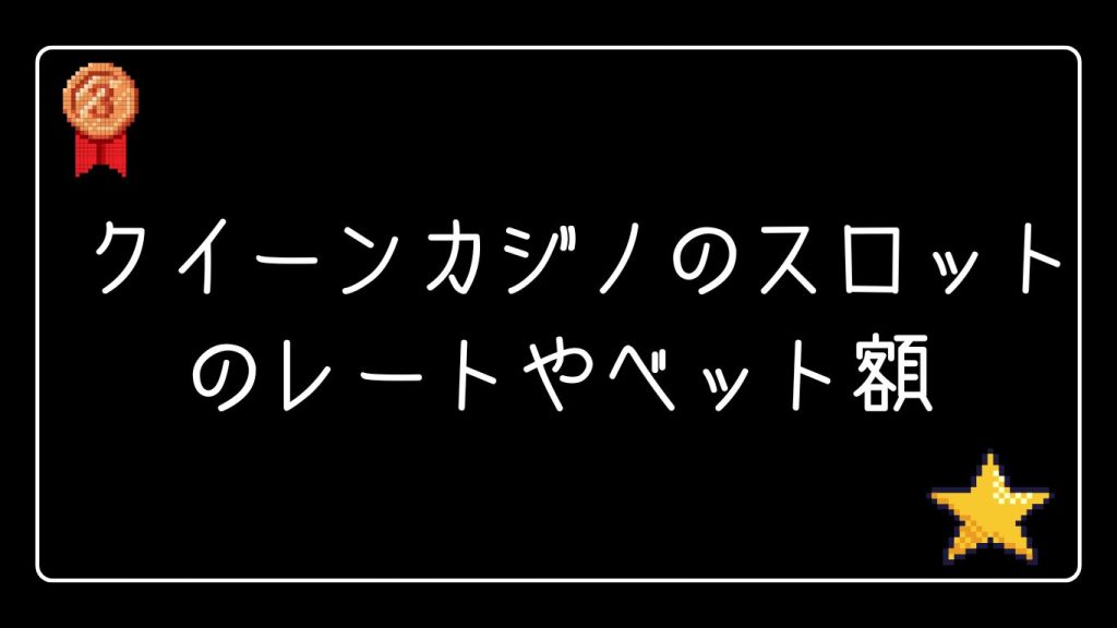 クイーンカジノのスロットのレートやベット額