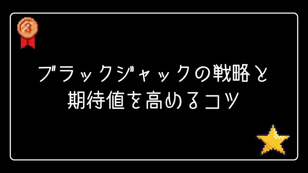 ブラックジャックの戦略と期待値を高めるコツ