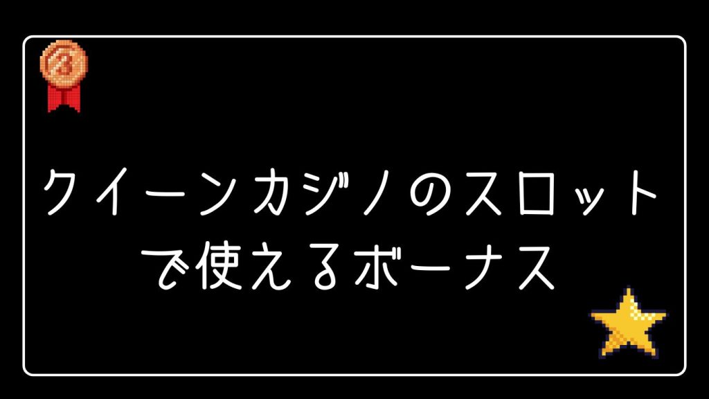 クイーンカジノのスロットで使えるボーナス