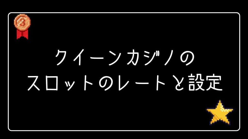 クイーンカジノのスロットのレートと設定