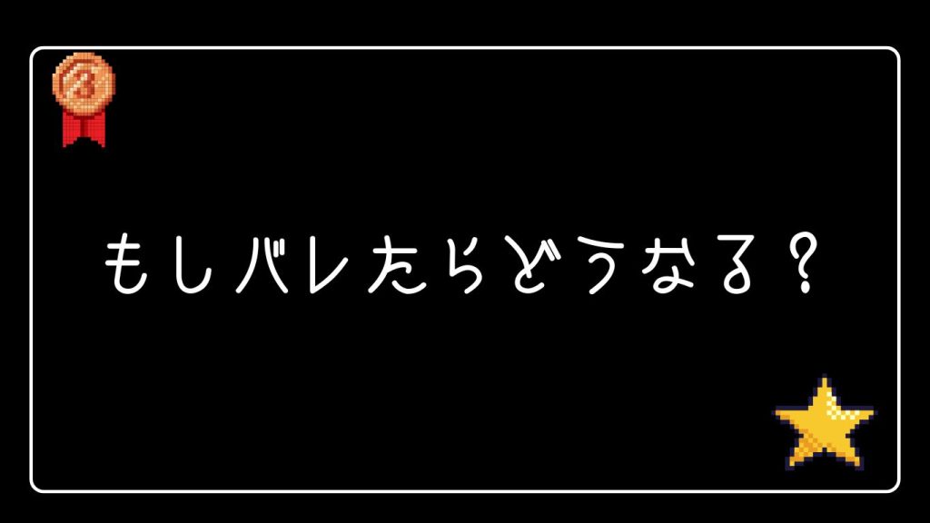 もしバレたらどうなる？リスクと対処法