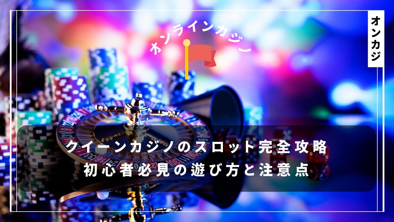 クイーンカジノのスロット完全攻略：初心者必見の遊び方と注意点