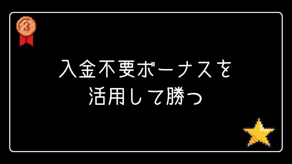 入金不要ボーナスを活用して勝つ