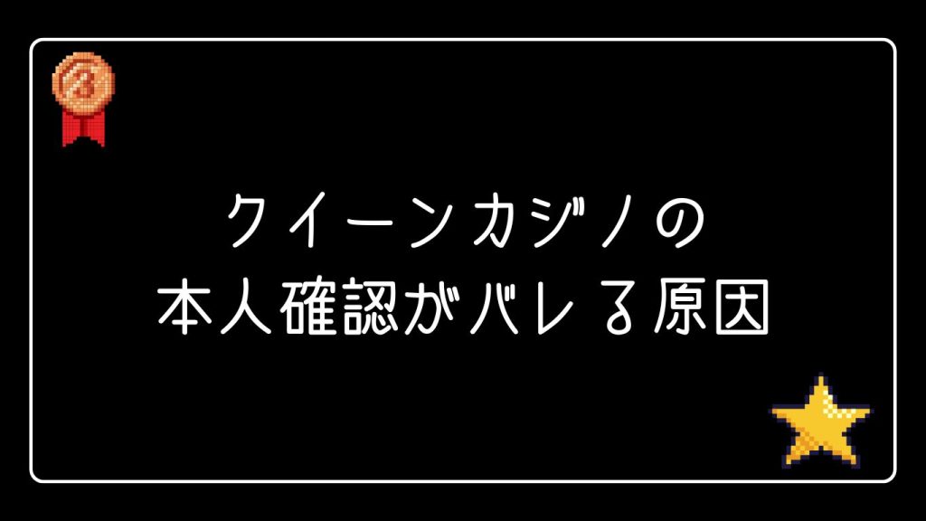 クイーンカジノの本人確認がバレる原因