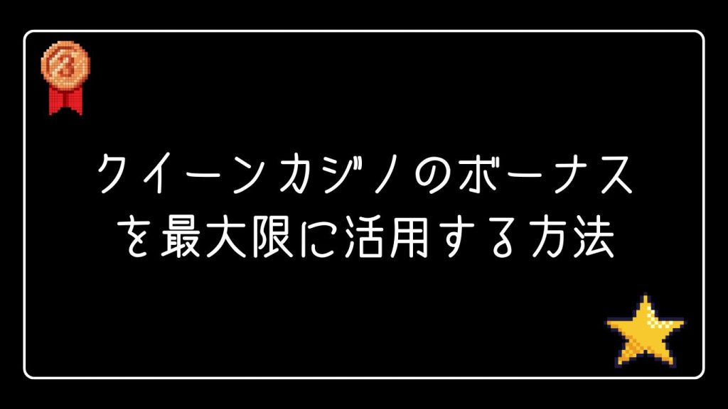 クイーンカジノのボーナスを最大限に活用する方法