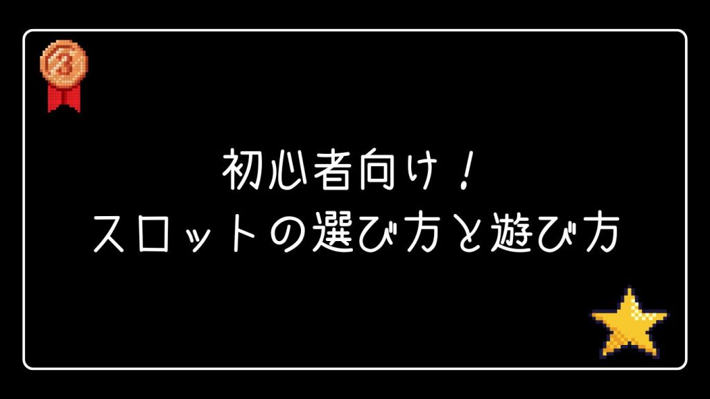 初心者向け！スロットの選び方と遊び方