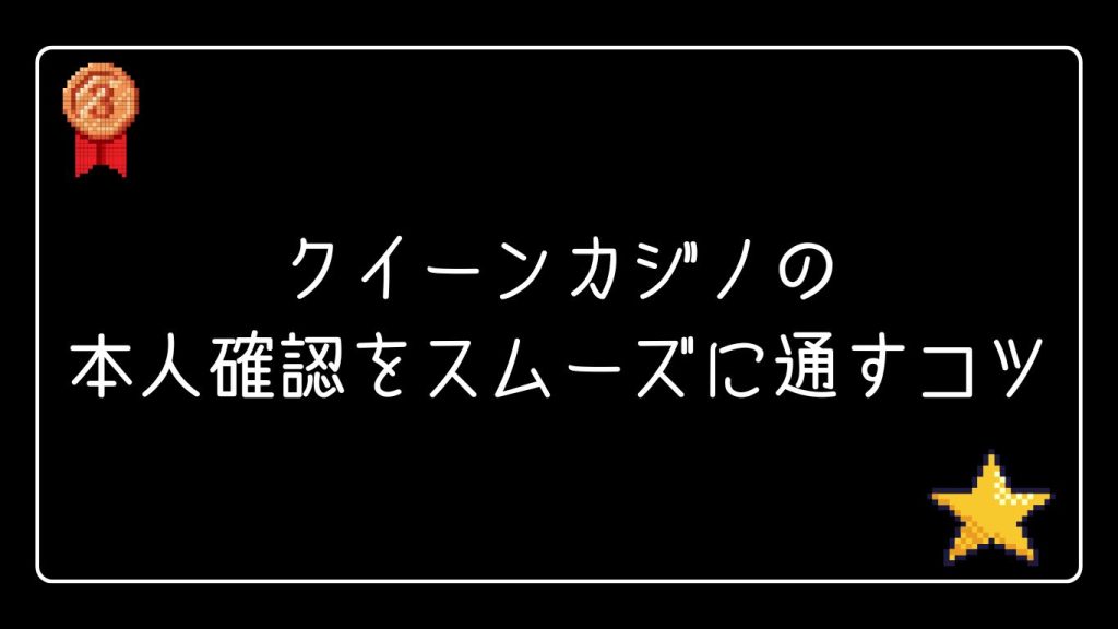 クイーンカジノの本人確認をスムーズに通すコツ