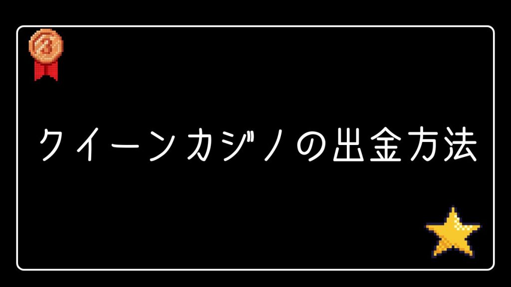 クイーンカジノの出金方法｜スムーズに引き出すための手順と注意点