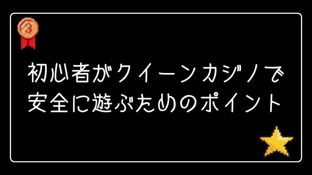 初心者がクイーンカジノで安全に遊ぶためのポイント