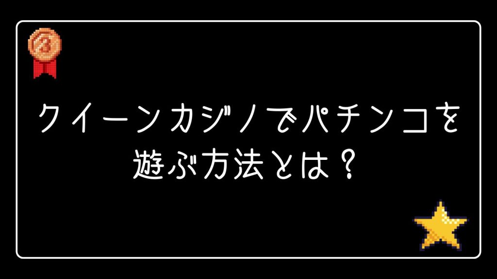 クイーンカジノでパチンコを遊ぶ方法とは?