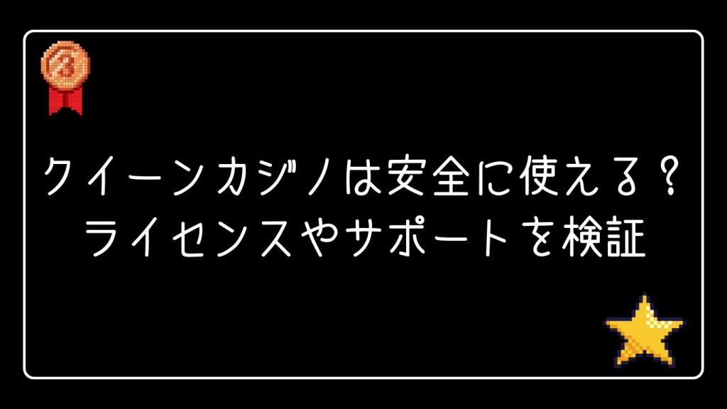クイーンカジノは安全に使える？ライセンスやサポートを検証
