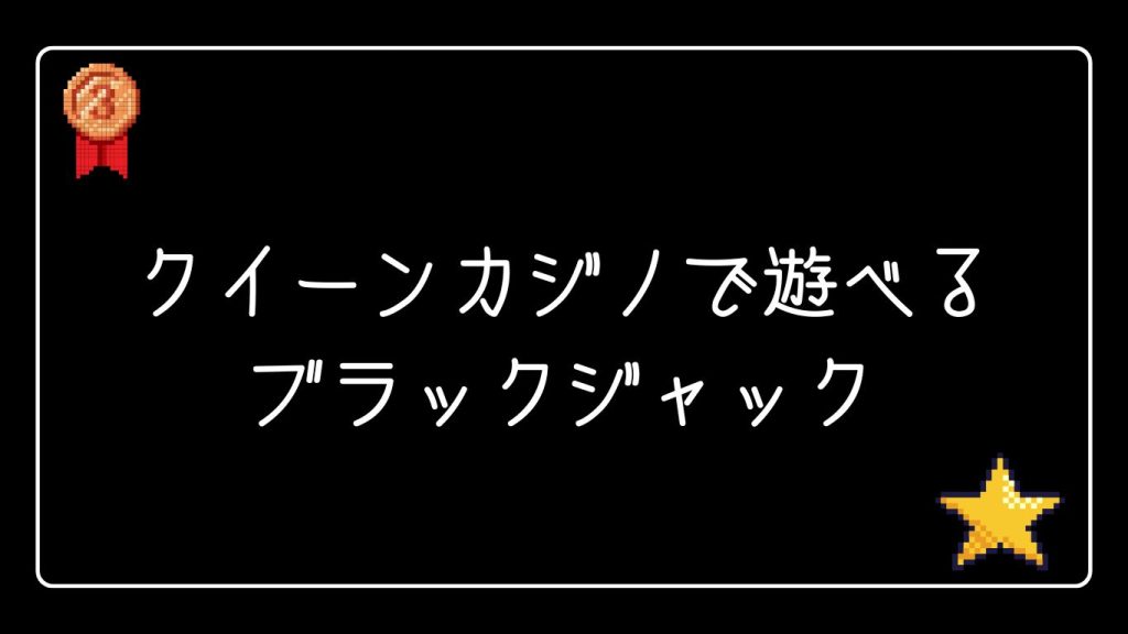 クイーンカジノで遊べるブラックジャックの種類と特徴