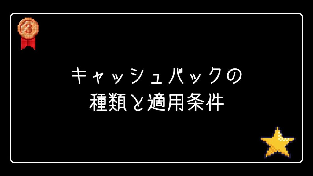 キャッシュバックの種類と適用条件