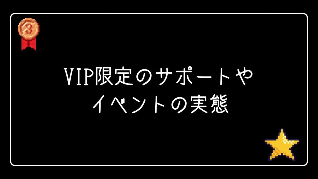 VIP限定のサポートやイベントの実態