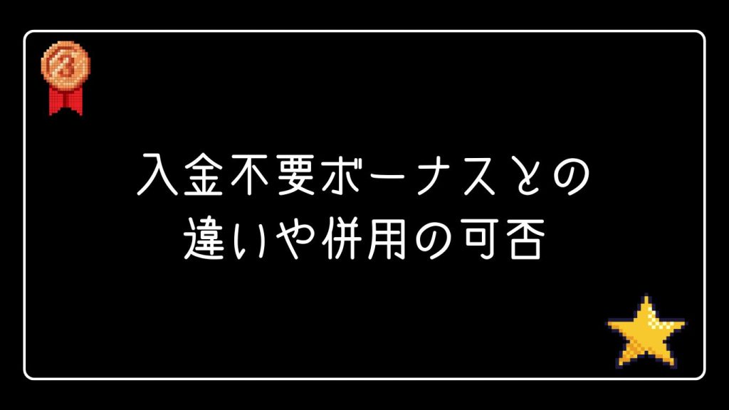 入金不要ボーナスとの違いや併用の可否