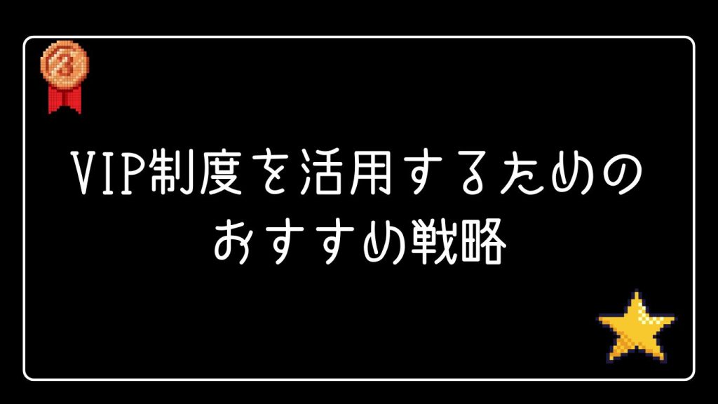 VIP制度を活用するためのおすすめ戦略
