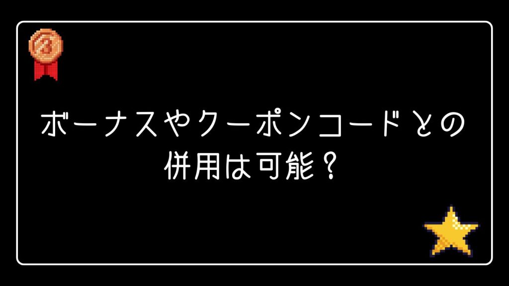 ボーナスやクーポンコードとの併用は可能?