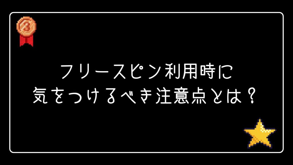 フリースピン利用時に気をつけるべき注意点とは?