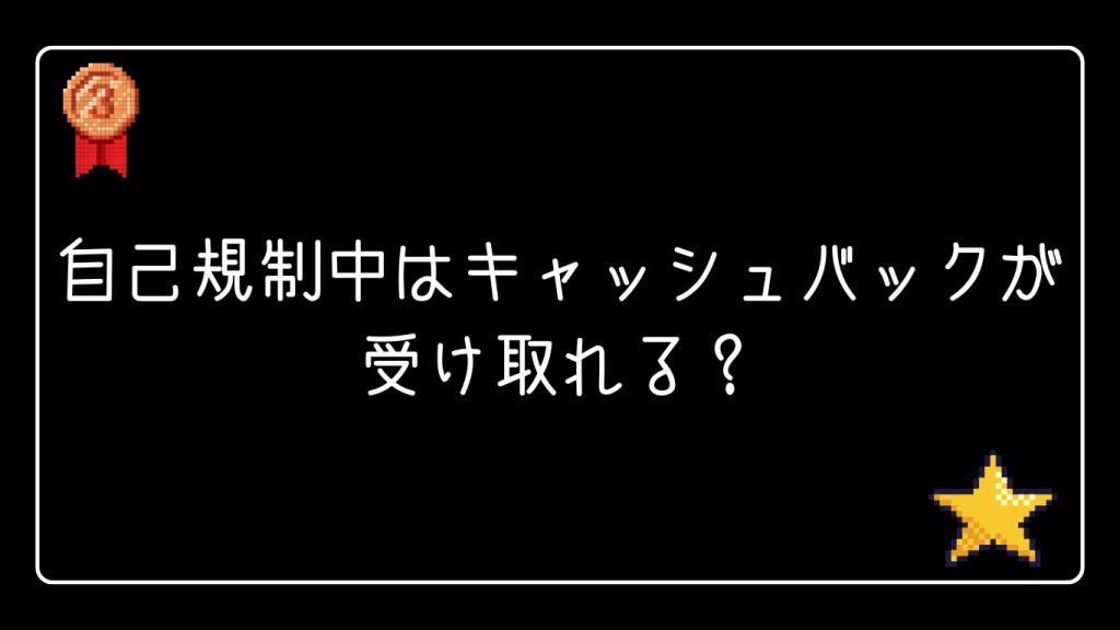 自己規制中はキャッシュバックが受け取れる?