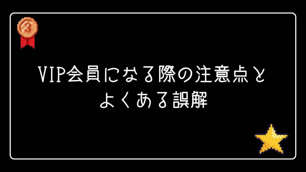 VIP会員になる際の注意点とよくある誤解