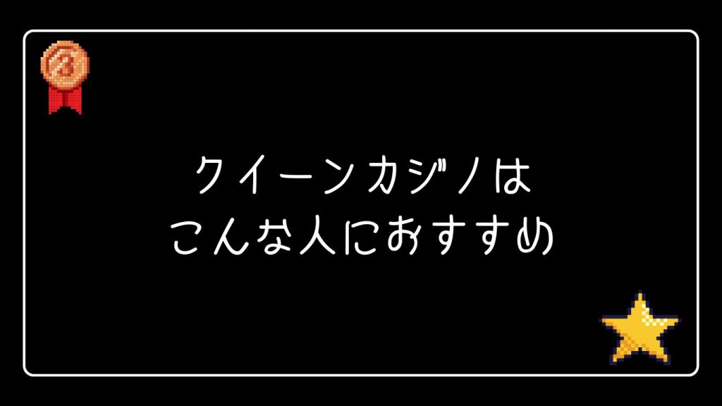 クイーンカジノはこんな人におすすめ