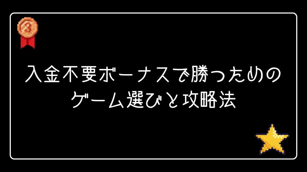 入金不要ボーナスで勝つためのゲーム選びと攻略法
